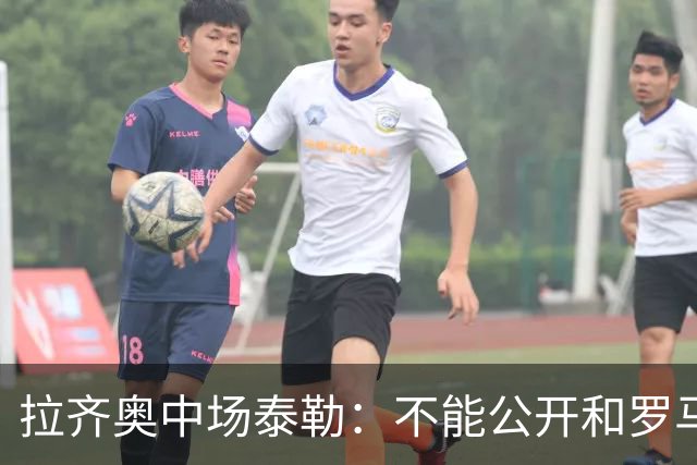 拉齐奥中场泰勒：不能公开和罗马球员一起吃饭，球迷接受不了