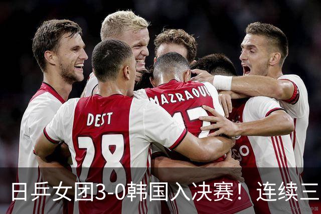 日乒女团3-0韩国入决赛！连续三届中日大战一触即发 预定三连亚？